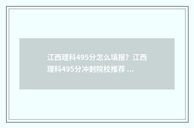 江西理科495分怎么填报？江西理科495分冲刺院校推荐 江西理科546分