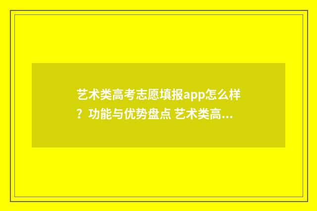 艺术类高考志愿填报app怎么样？功能与优势盘点 艺术类高考志愿填报流程图解
