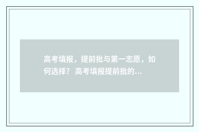 高考填报，提前批与第一志愿，如何选择？ 高考填报提前批的流程