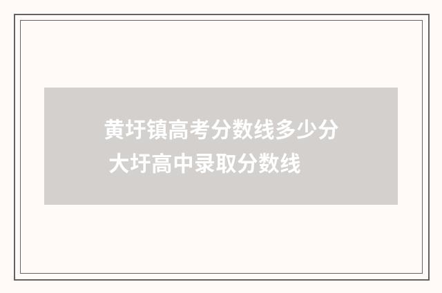 黄圩镇高考分数线多少分 大圩高中录取分数线