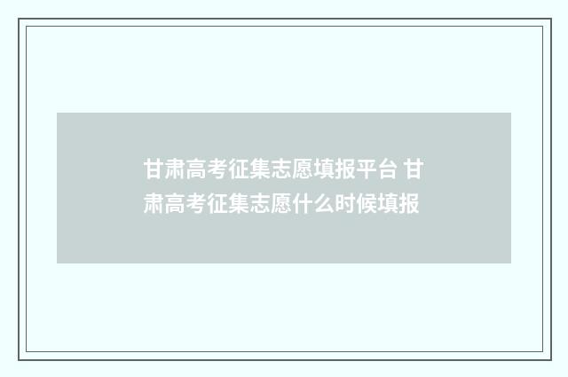 甘肃高考征集志愿填报平台 甘肃高考征集志愿什么时候填报
