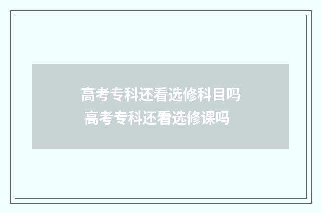 高考专科还看选修科目吗 高考专科还看选修课吗
