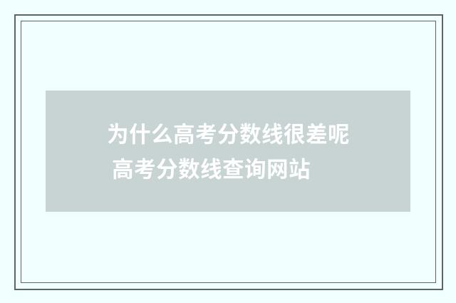 为什么高考分数线很差呢 高考分数线查询网站