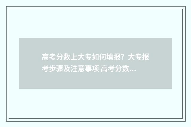 高考分数上大专如何填报？大专报考步骤及注意事项 高考分数低能上大专吗