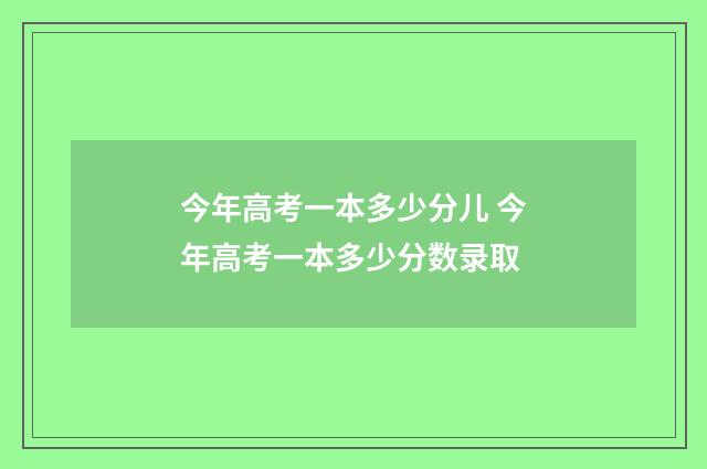 今年高考一本多少分儿 今年高考一本多少分数录取