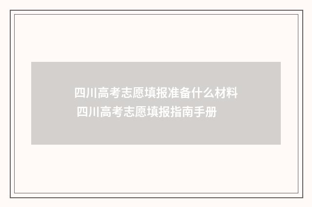 四川高考志愿填报准备什么材料 四川高考志愿填报指南手册