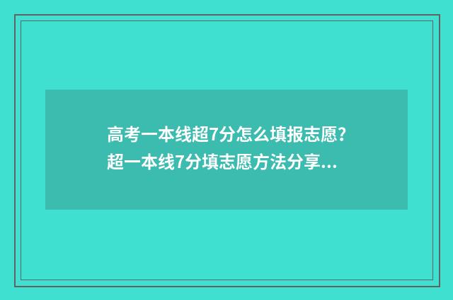 高考一本线超7分怎么填报志愿？超一本线7分填志愿方法分享 高考一本线超过二十分有哪些大学