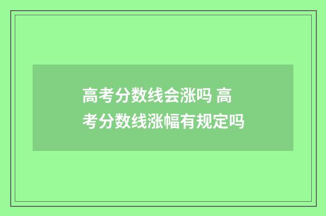 高考分数线会涨吗 高考分数线涨幅有规定吗