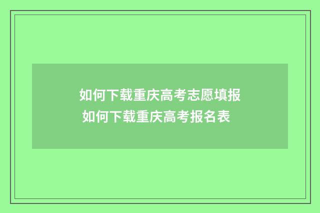 如何下载重庆高考志愿填报 如何下载重庆高考报名表