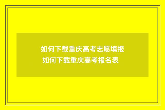 如何下载重庆高考志愿填报 如何下载重庆高考报名表