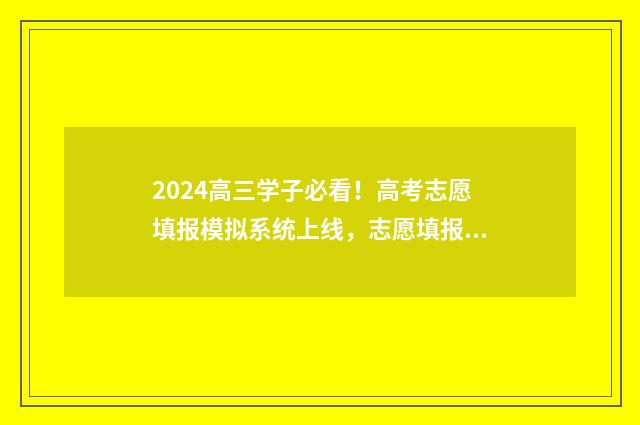 2024高三学子必看！高考志愿填报模拟系统上线，志愿填报入口及时间公开 高三2024