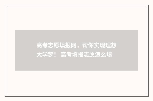 高考志愿填报网，帮你实现理想大学梦！ 高考填报志愿怎么填