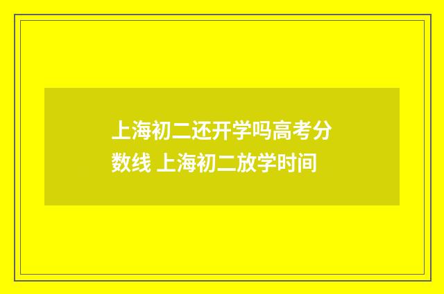 上海初二还开学吗高考分数线 上海初二放学时间
