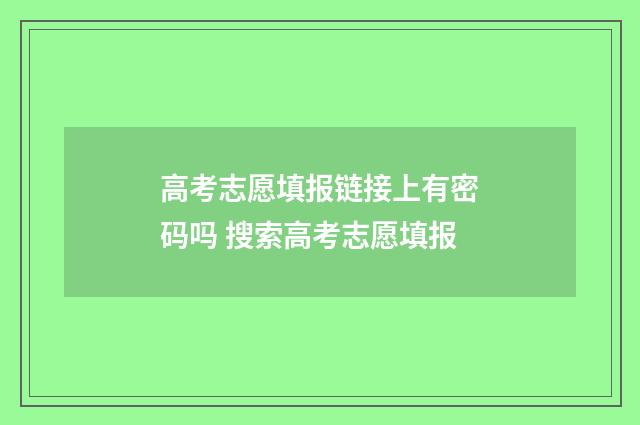 高考志愿填报链接上有密码吗 搜索高考志愿填报
