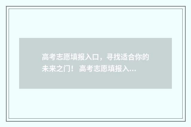 高考志愿填报入口，寻找适合你的未来之门！ 高考志愿填报入口官网登录网址