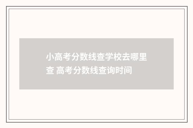 小高考分数线查学校去哪里查 高考分数线查询时间