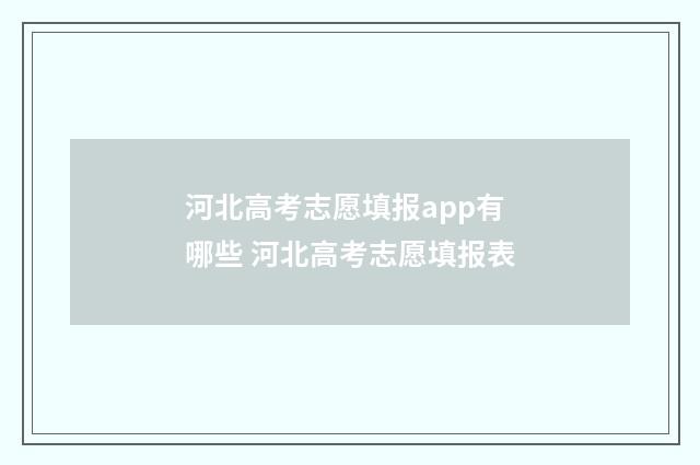 河北高考志愿填报app有哪些 河北高考志愿填报表