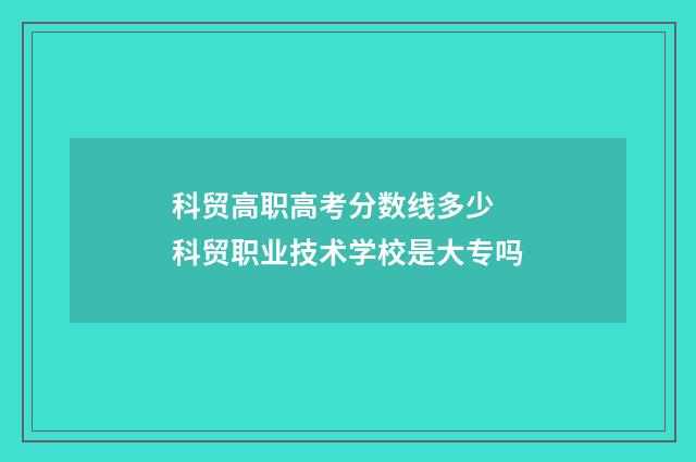 科贸高职高考分数线多少 科贸职业技术学校是大专吗