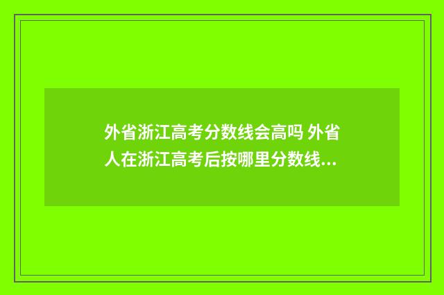 外省浙江高考分数线会高吗 外省人在浙江高考后按哪里分数线录取