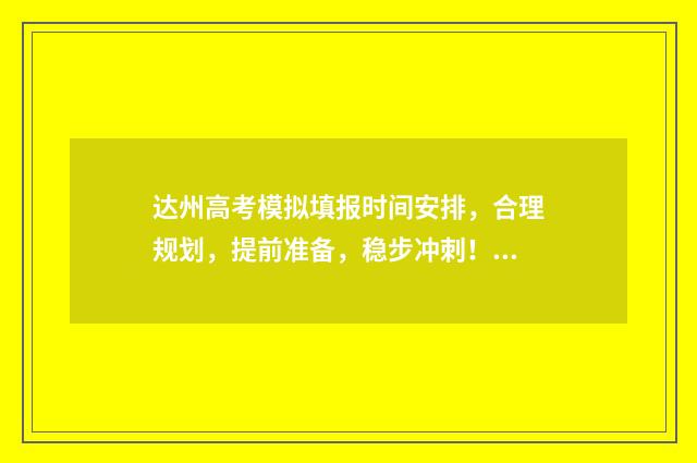 达州高考模拟填报时间安排，合理规划，提前准备，稳步冲刺！ 2021年达州高考试卷及答案