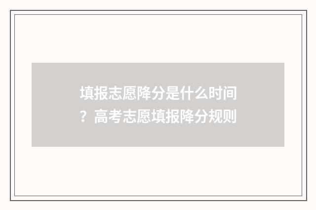 填报志愿降分是什么时间？高考志愿填报降分规则