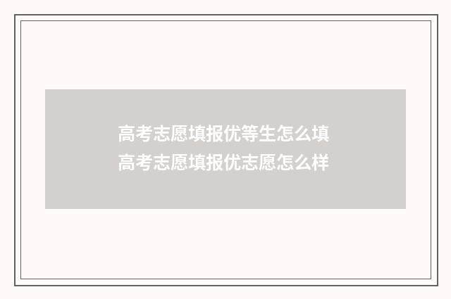 高考志愿填报优等生怎么填 高考志愿填报优志愿怎么样