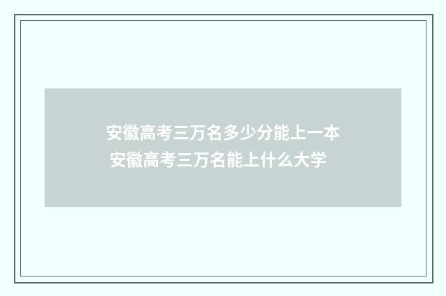 安徽高考三万名多少分能上一本 安徽高考三万名能上什么大学