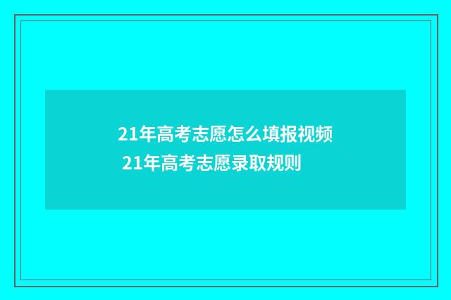21年高考志愿怎么填报视频 21年高考志愿录取规则