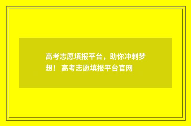 高考志愿填报平台，助你冲刺梦想！ 高考志愿填报平台官网