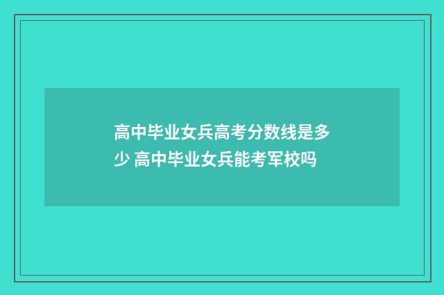 高中毕业女兵高考分数线是多少 高中毕业女兵能考军校吗