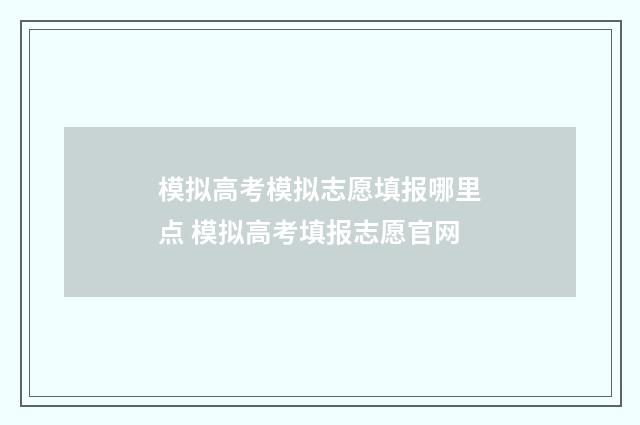 模拟高考模拟志愿填报哪里点 模拟高考填报志愿官网