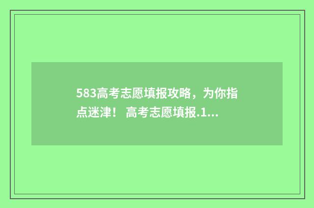 583高考志愿填报攻略，为你指点迷津！ 高考志愿填报.105