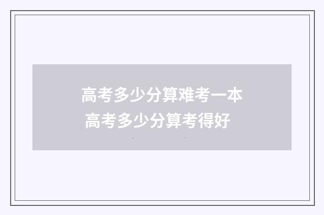 高考多少分算难考一本 高考多少分算考得好