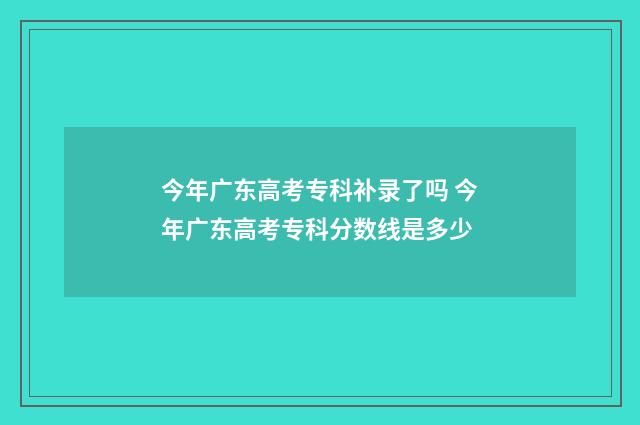 今年广东高考专科补录了吗 今年广东高考专科分数线是多少