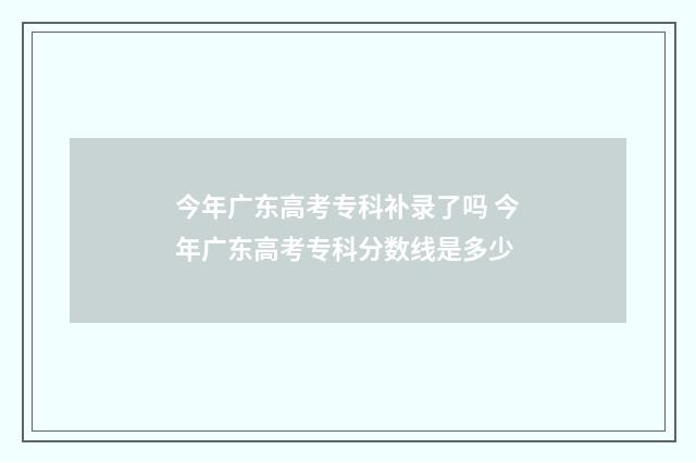 今年广东高考专科补录了吗 今年广东高考专科分数线是多少