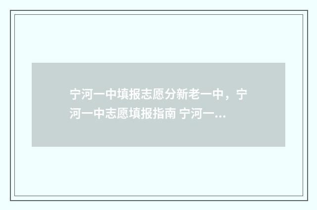 宁河一中填报志愿分新老一中，宁河一中志愿填报指南 宁河一中填报志愿怎么填