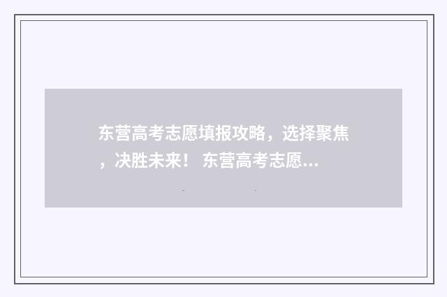 东营高考志愿填报攻略，选择聚焦，决胜未来！ 东营高考志愿填报