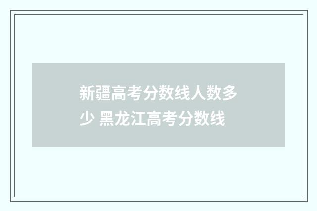 新疆高考分数线人数多少 黑龙江高考分数线