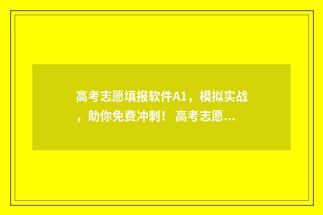 高考志愿填报软件A1，模拟实战，助你免费冲刺！ 高考志愿填报软件可靠吗