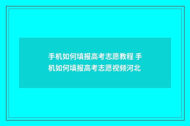 手机如何填报高考志愿教程 手机如何填报高考志愿视频河北