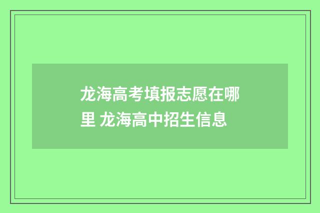 龙海高考填报志愿在哪里 龙海高中招生信息