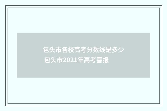 包头市各校高考分数线是多少 包头市2021年高考喜报