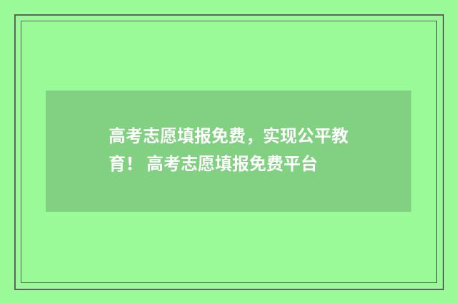 高考志愿填报免费，实现公平教育！ 高考志愿填报免费平台