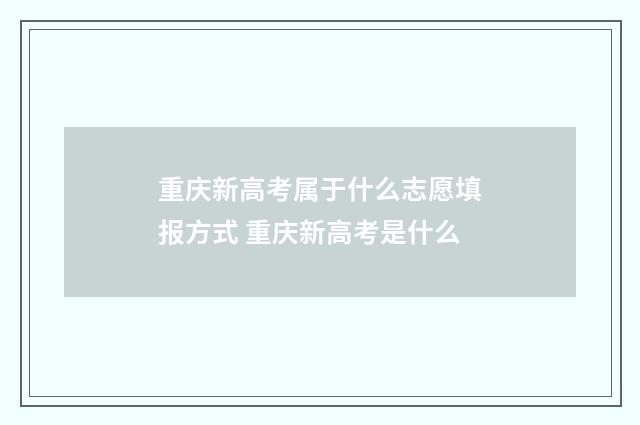 重庆新高考属于什么志愿填报方式 重庆新高考是什么