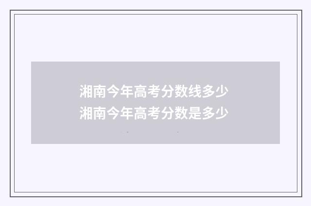 湘南今年高考分数线多少 湘南今年高考分数是多少