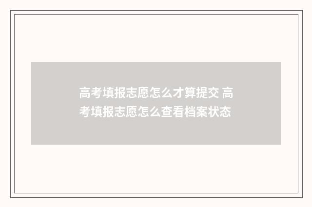 高考填报志愿怎么才算提交 高考填报志愿怎么查看档案状态