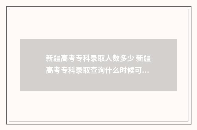 新疆高考专科录取人数多少 新疆高考专科录取查询什么时候可以查