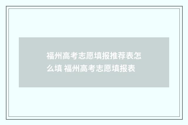 福州高考志愿填报推荐表怎么填 福州高考志愿填报表