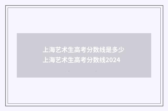 上海艺术生高考分数线是多少 上海艺术生高考分数线2024