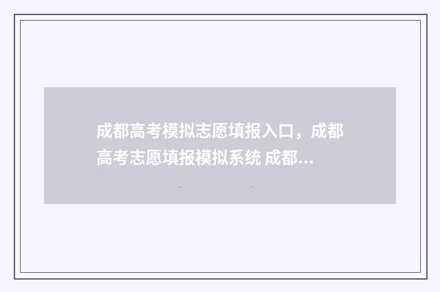 成都高考模拟志愿填报入口，成都高考志愿填报模拟系统 成都高考模拟志愿填报时间